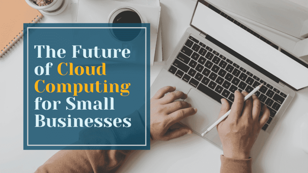 The Future of Cloud Computing for Small Businesses